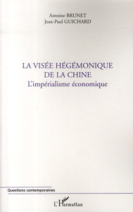 La visée hégémonique de la Chine. L'impérialisme économique - Brunet Antoine ; Guichard Jean-Paul