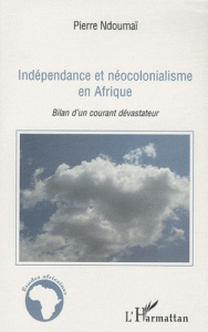 Indépendance et néocolonialisme en Afrique. Bilan d'un courant dévastateur - Ndoumaï Pierre