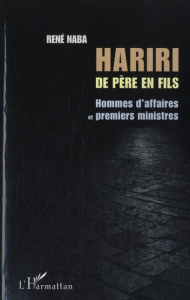 Hariri de père en fils. Hommes d'affaires et premiers ministres - Naba René