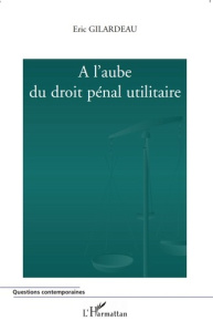 A l'aube du droit pénal utilitaire - Gilardeau Eric