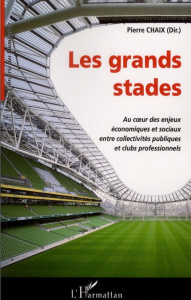 Les grands stades. Au coeur des enjeux économiques et sociaux entre collectivités publiques et clubs - Chaix Pierre