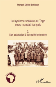 Le système scolaire au Togo sous mandat français. Tome 2, son adaptation à la société colonisée - Gbikpi-Benissan François