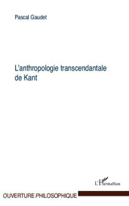 L'anthropologie transcendantale de Kant - Gaudet Pascal