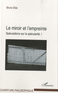 Le miroir et l'empreinte. Volume 1 : Spéculations sur la spécularité - Eble Bruno