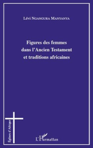 Figures des femmes dans l'Ancien Testament et traditions africaines - Ngangura Manyanya Lévi ; Nocquet Dany