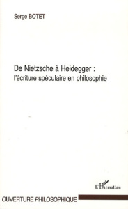 De Nietzsche a Heidegger : l'écriture spéculaire en philosophie - Botet Serge