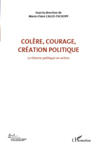Colère, courage, création politique. Volume 1, La théorie politique en action - Caloz-Tschopp Marie-Claire ; Tosel André