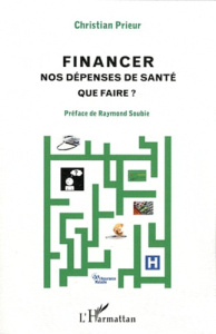 Financer nos dépenses de santé. Que faire ? - Prieur Christian ; Soubie Raymond