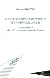 Les différends territoriaux en Amérique latine. Jurisprudence de la Cour internationale de Justice - Labrecque Georges