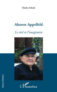 Aharon Appelfeld. Le réel et l'imaginaire - Itzhaki Masha