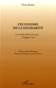 L'économie de la solidarité. Le monde a besoin de vous... Engagez-vous ! - Battini Pierre ; Metzger Denis