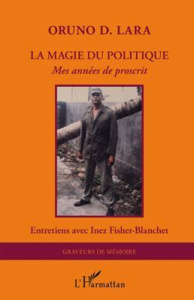 La magie du politique. Mes années de proscrit - Lara Oruno D. ; Fisher-Blanchet Inez