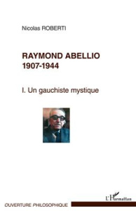 Raymon Abellio 1907-1944. Volume 1 : Un gauchiste mystique - Roberti Nicolas