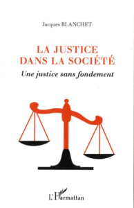 La justice dans la société. Une justice sans fondement - Blanchet Jacques