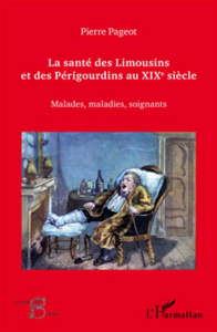 La santé des Limousins et des Périgourdins au XIXe siècle. Malades, maladies et soignants - Pageot Pierre