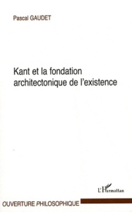 Kant et la fondation architectonique de l'existence - Gaudet Pascal