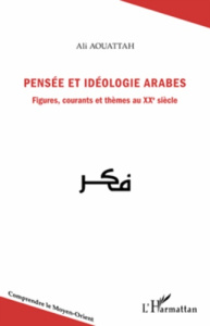 Pensée et idéologie arabes. Figures, courants et thèmes au XXe siècle - Aouattah Ali