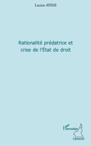 Rationalité prédatrice et crise de l'Etat de droit - Ayissi Lucien