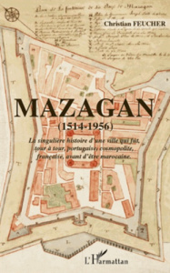 Mazagan (1514-1956). La singulière histoire d'une ville qui fut, tour à tour, portugaise, cosmopolit - Feucher Christian