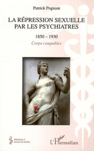 La répression sexuelle par les psychiatres 1850-1930. Corps coupables - Pognant Patrick