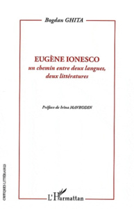 Eugène Ionesco. Un chemin entre deux langues, deux littératures - Ghita Bogdan ; Mavrodin Irina