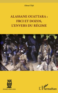 Alassane Ouattara : FRCI et Dozos, l'envers du régime - Djié Ahoué