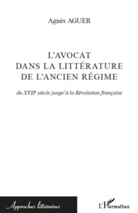 L'avocat dans la littérature de l'Ancien Régime. Du XVIIe siècle jusqu'à la Révolution française - Aguer Agnès
