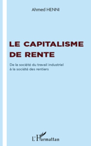 Le capitalisme de rente. De la société du travail industriel à la société des rentiers - Henni Ahmed