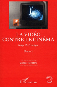 Neige électronique. Tome 1, La vidéo contre le cinéma - Heristchi Vincent