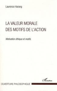 La valeur morale des motifs de l'action. Motivation éthique et motifs - Harang Laurence