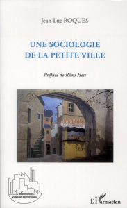 Une sociologie de la petite ville - Roques Jean-Luc ; Hess Remi