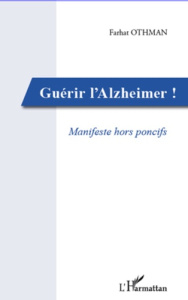 Guérir l'alzheimer ! Manifeste hors poncifs - Othman Farhat