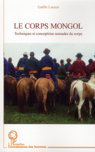Le corps mongol. Techniques et conceptions nomades du corps - Lacaze Gaëlle