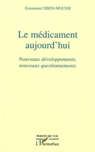 Le médicament aujourd'hui. Nouveaux développements, nouveaux questionnements - Eben-Moussi Emmanuel