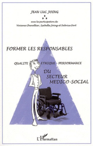 Former les responsables "qualité-éthique-performance" du secteur médico-social - Joing Jean-Luc ; Chevallier Viviane ; Joing Isabel