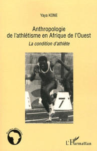 Anthropologie de l'athlétisme en Afrique de l'Ouest. La condition d'athlète - Koné Yaya ; Rey Pierre Philippe