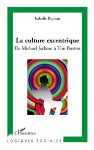 La culture excentrique. De Mickael Jackson à Tim Burton - Papieau Isabelle