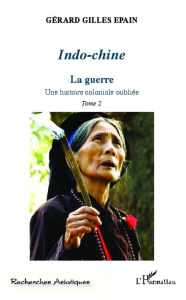 Indo-chine. Une histoire coloniale oubliée Tome 2, La guerre - Epain Gérard-Gilles