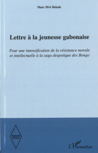 Lettre à la jeunesse gabonaise. Pour une intensification de la résistance morale et intellectuelle à - Bekale Marc Mvé