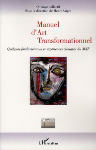 Manuel d'Art Transformationnel. Quelques fondamentaux et expériences cliniques du MAT - Saigre Henri