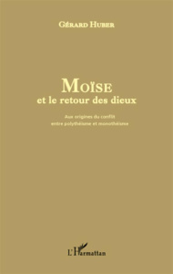 Moïse et le retour des dieux. Aux origines du conflit entre polythéisme et monothéisme - Huber Gérard