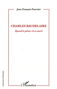 Charles Baudelaire. Quand le poème rit et sourit - Fournier Jean-François