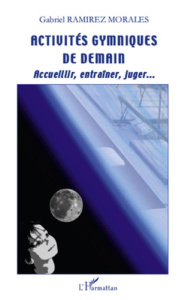Activités gymniques de demain. Accueillir, entraîner, juger... - Ramirez Morales Gabriel