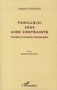 Famille(s) sous aide contrainte. Paradoxe et processus d'humanisation - Gouraud François ; Bergier Bertrand