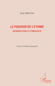 Le pouvoir de l'ethnie. Introduction à l'ethnocratie - Abouna Paul ; Edjenguèlè Mbonji