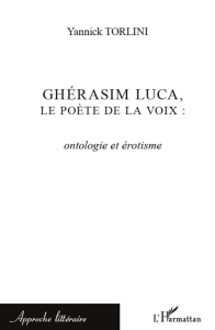 Ghérasim Luca, le poète de la voix. Ontologie et érotisme - Torlini Yannick