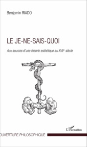 Le je-ne-sais-quoi. Aux sources d'une théorie esthétique au XVIIe siècle - Riado Benjamin