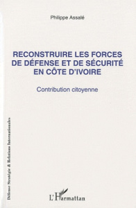 Reconstruire les forces de défense et de sécurité en Côte d'Ivoire. Contribution citoyenne - Assalé Philippe