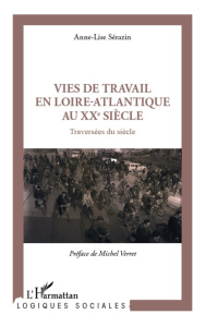 Vies de travail en Loire-Atlantique au XXe siècle. Traversées du siècle - Sérazin Anne-Lise ; Verret Michel