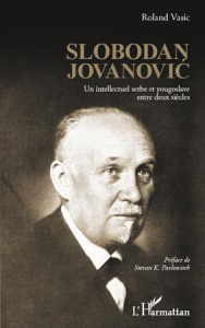 Slobodan Jovanovic. Un intellectuel serbe yougoslave entre deux siècles - Vasic Roland ; Pavlowitch Stevan K
